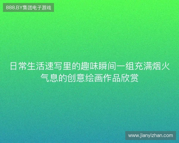 日常生活速写里的趣味瞬间一组充满烟火气息的创意绘画作品欣赏